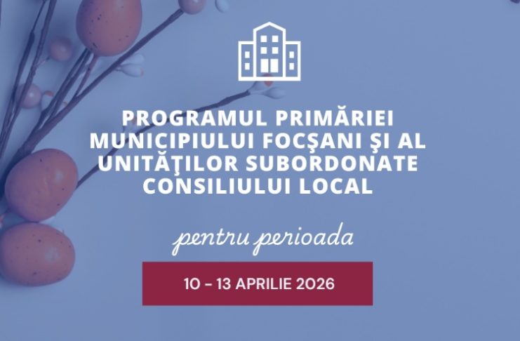 Programul Primăriei Focșani și al unităților subordonate în zilele de Paști